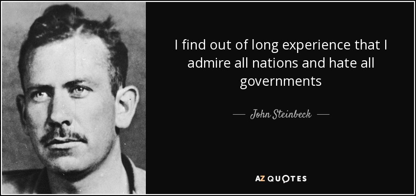 I find out of long experience that I admire all nations and hate all governments - John Steinbeck