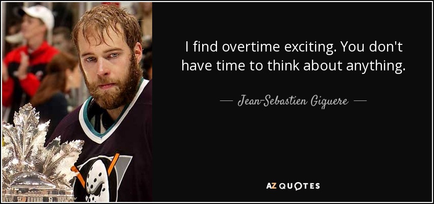 I find overtime exciting. You don't have time to think about anything. - Jean-Sebastien Giguere