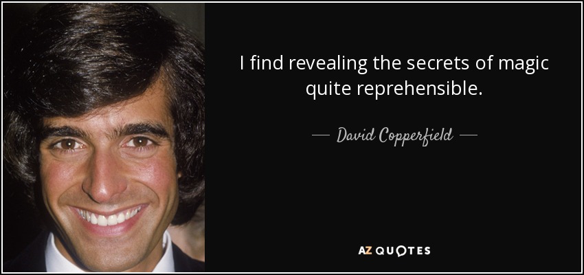 I find revealing the secrets of magic quite reprehensible. - David Copperfield