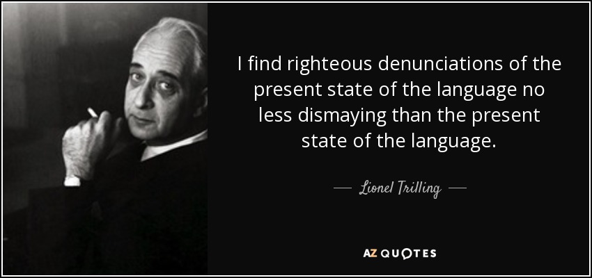 I find righteous denunciations of the present state of the language no less dismaying than the present state of the language. - Lionel Trilling