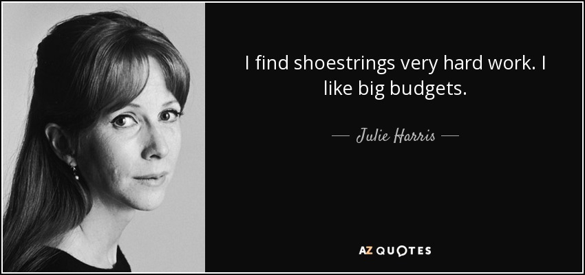 I find shoestrings very hard work. I like big budgets. - Julie Harris