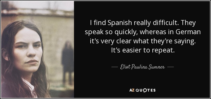 I find Spanish really difficult. They speak so quickly, whereas in German it's very clear what they're saying. It's easier to repeat. - Eliot Paulina Sumner