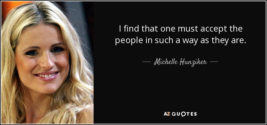 I find that one must accept the people in such a way as they are. - Michelle Hunziker
