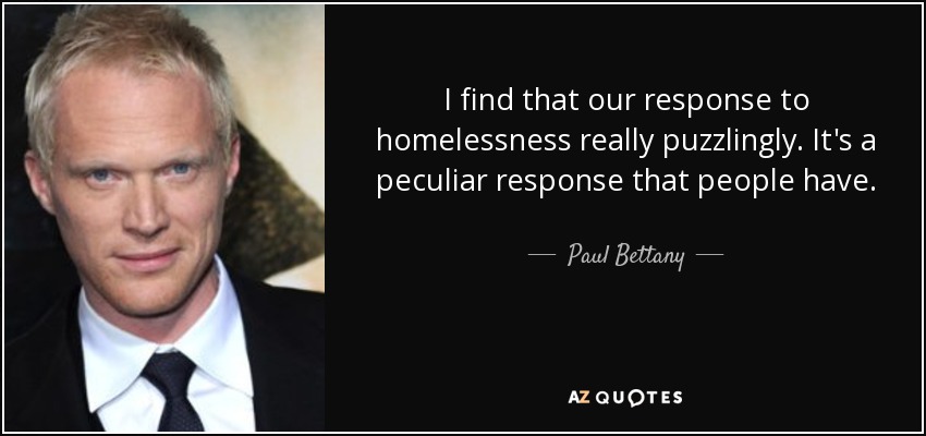 I find that our response to homelessness really puzzlingly. It's a peculiar response that people have. - Paul Bettany