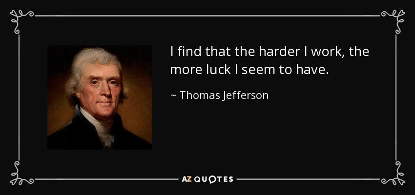 I find that the harder I work, the more luck I seem to have. - Thomas Jefferson