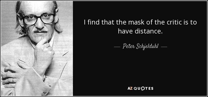 I find that the mask of the critic is to have distance. - Peter Schjeldahl