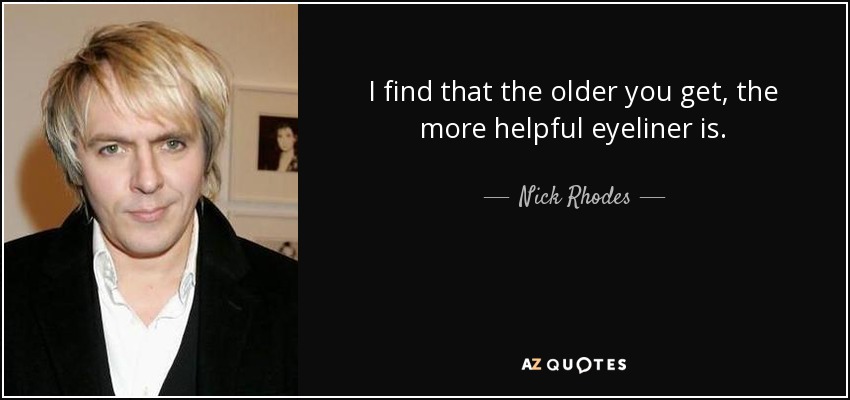 I find that the older you get, the more helpful eyeliner is. - Nick Rhodes