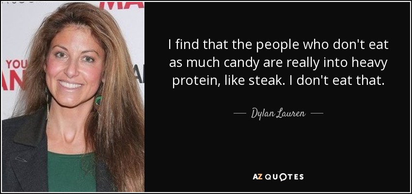 I find that the people who don't eat as much candy are really into heavy protein, like steak. I don't eat that. - Dylan Lauren