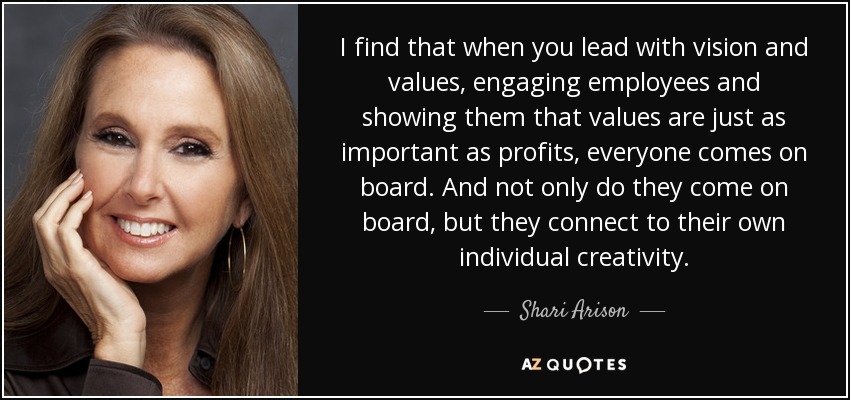 I find that when you lead with vision and values, engaging employees and showing them that values are just as important as profits, everyone comes on board. And not only do they come on board, but they connect to their own individual creativity. - Shari Arison