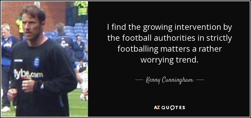 I find the growing intervention by the football authorities in strictly footballing matters a rather worrying trend. - Kenny Cunningham