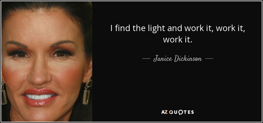 I find the light and work it, work it, work it. - Janice Dickinson