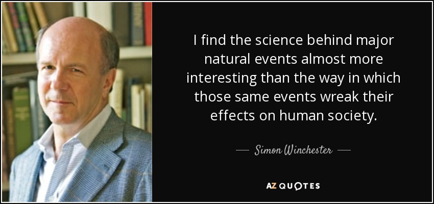 I find the science behind major natural events almost more interesting than the way in which those same events wreak their effects on human society. - Simon Winchester