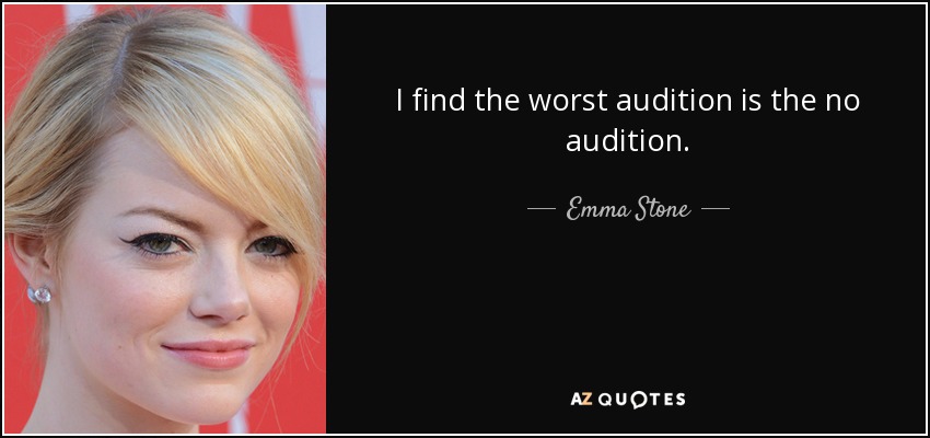 I find the worst audition is the no audition. - Emma Stone