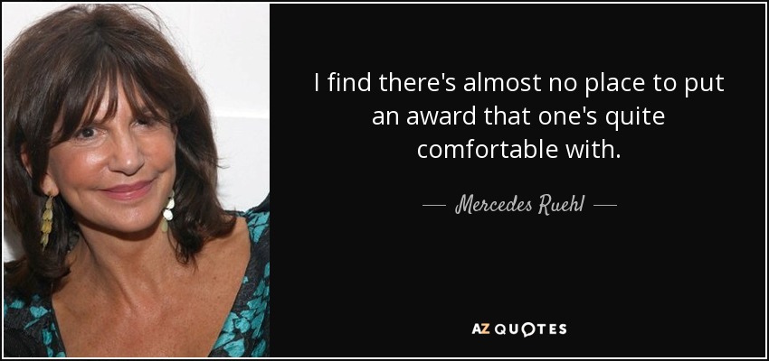 I find there's almost no place to put an award that one's quite comfortable with. - Mercedes Ruehl