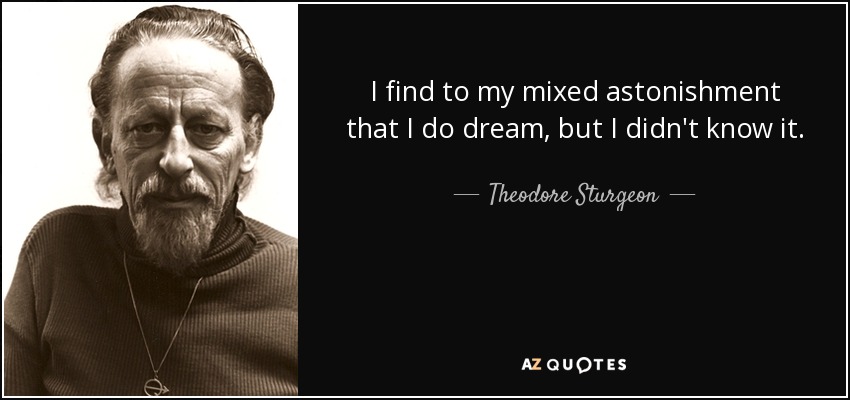 I find to my mixed astonishment that I do dream, but I didn't know it. - Theodore Sturgeon