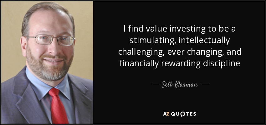 I find value investing to be a stimulating, intellectually challenging, ever changing, and financially rewarding discipline - Seth Klarman