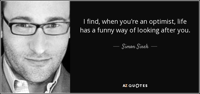 I find, when you're an optimist, life has a funny way of looking after you. - Simon Sinek