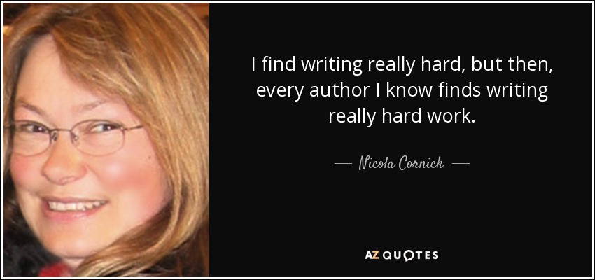 I find writing really hard, but then, every author I know finds writing really hard work. - Nicola Cornick
