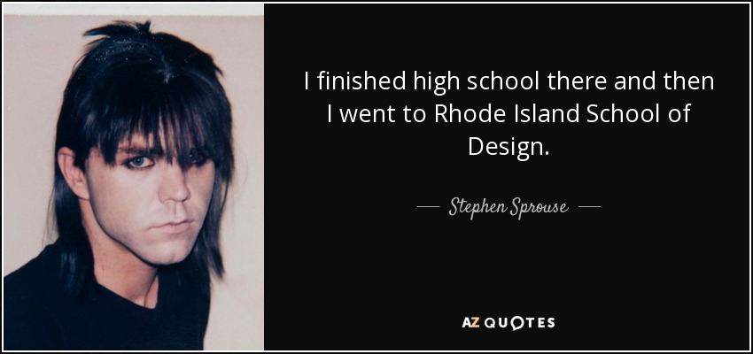 I finished high school there and then I went to Rhode Island School of Design. - Stephen Sprouse
