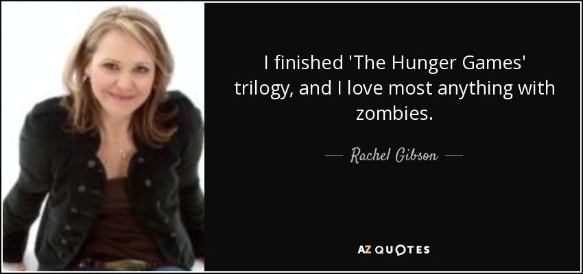I finished 'The Hunger Games' trilogy, and I love most anything with zombies. - Rachel Gibson