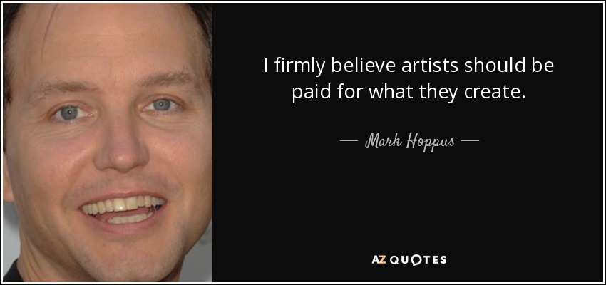 I firmly believe artists should be paid for what they create. - Mark Hoppus
