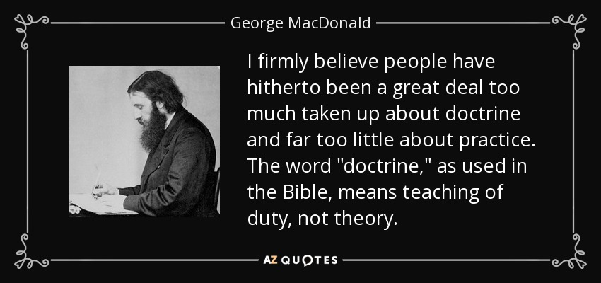 I firmly believe people have hitherto been a great deal too much taken up about doctrine and far too little about practice. The word 