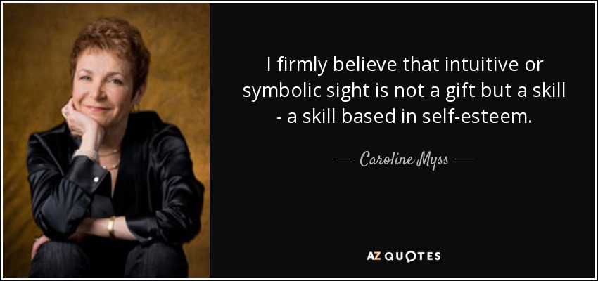 I firmly believe that intuitive or symbolic sight is not a gift but a skill - a skill based in self-esteem. - Caroline Myss