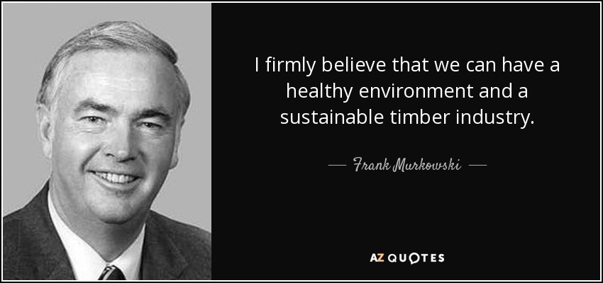 I firmly believe that we can have a healthy environment and a sustainable timber industry. - Frank Murkowski