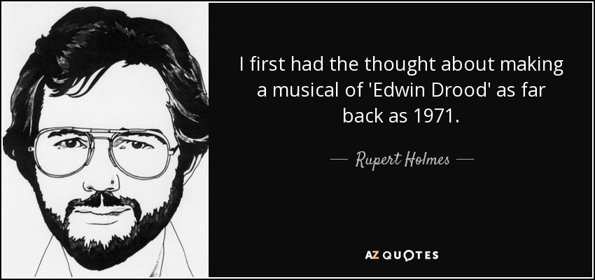 I first had the thought about making a musical of 'Edwin Drood' as far back as 1971. - Rupert Holmes