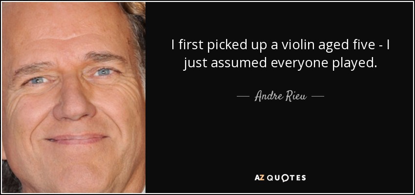 I first picked up a violin aged five - I just assumed everyone played. - Andre Rieu