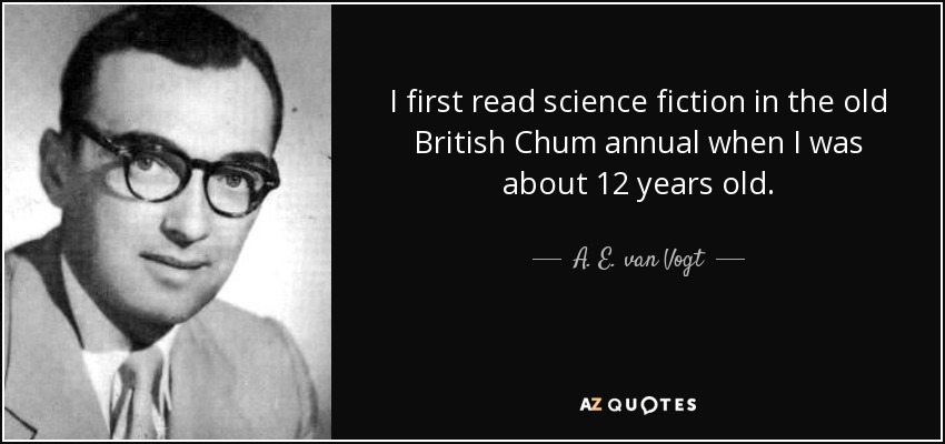 I first read science fiction in the old British Chum annual when I was about 12 years old. - A. E. van Vogt