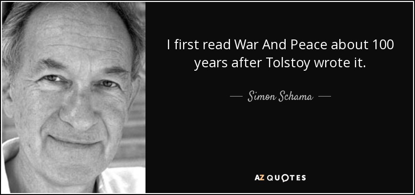 I first read War And Peace about 100 years after Tolstoy wrote it. - Simon Schama