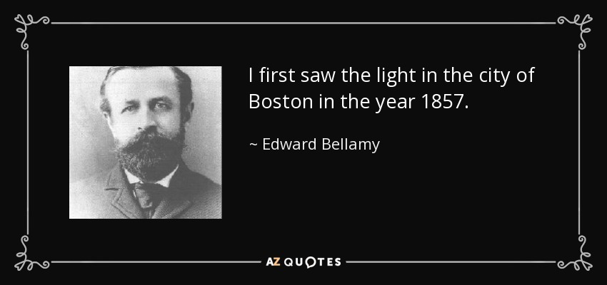 I first saw the light in the city of Boston in the year 1857. - Edward Bellamy