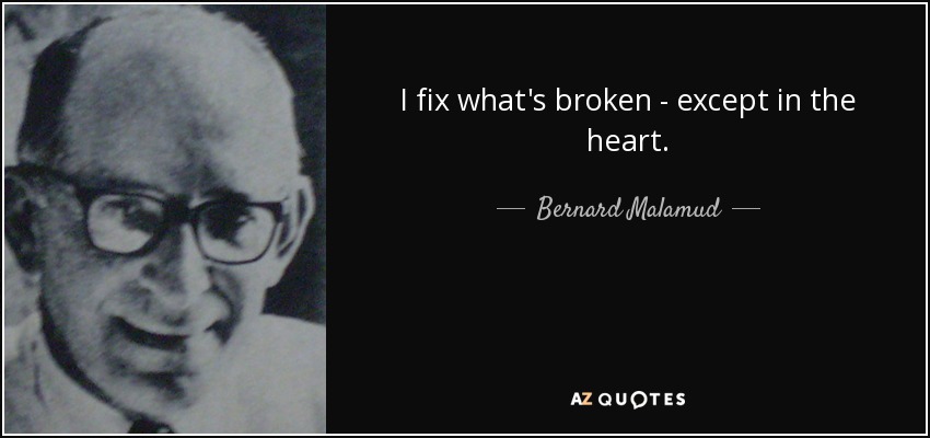 I fix what's broken - except in the heart. - Bernard Malamud