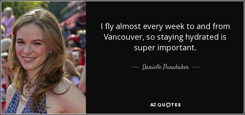 I fly almost every week to and from Vancouver, so staying hydrated is super important. - Danielle Panabaker