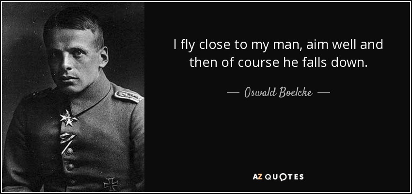 I fly close to my man, aim well and then of course he falls down. - Oswald Boelcke
