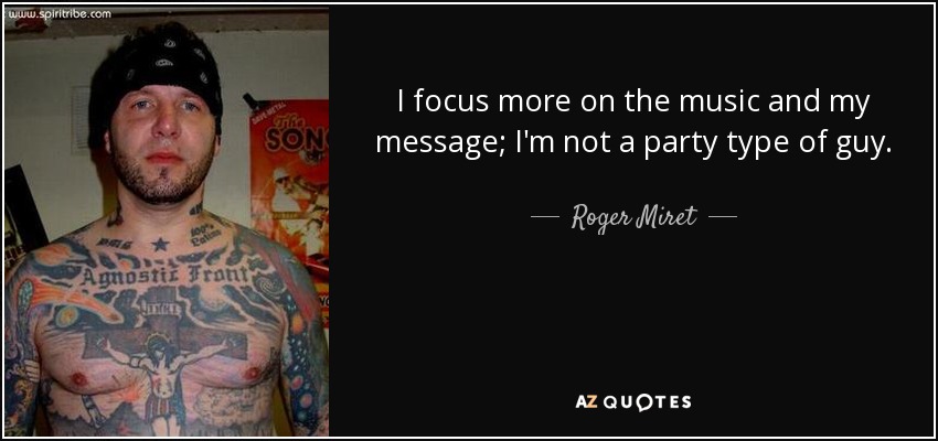 I focus more on the music and my message; I'm not a party type of guy. - Roger Miret