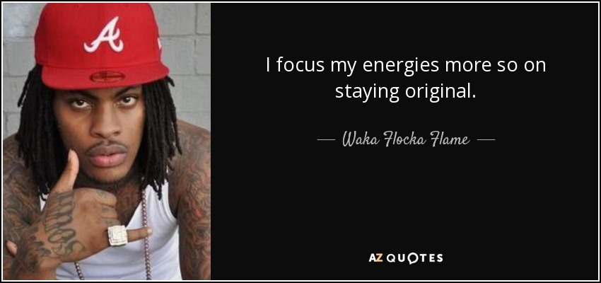 I focus my energies more so on staying original. - Waka Flocka Flame