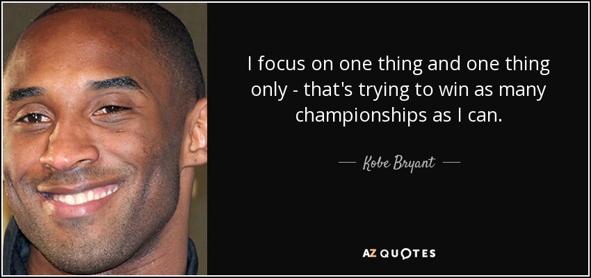 I focus on one thing and one thing only - that's trying to win as many championships as I can. - Kobe Bryant