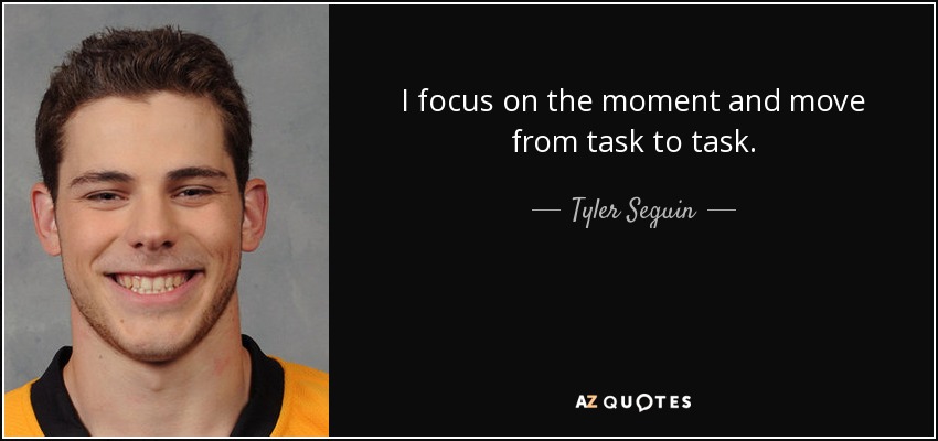 I focus on the moment and move from task to task. - Tyler Seguin