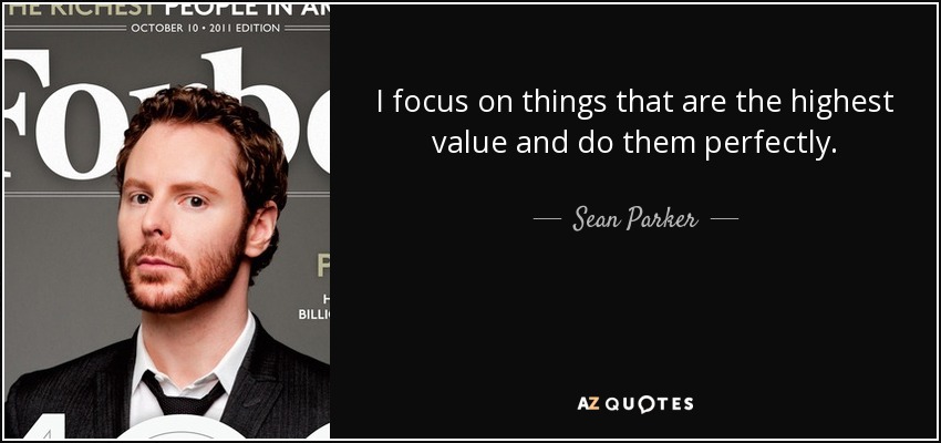 I focus on things that are the highest value and do them perfectly. - Sean Parker