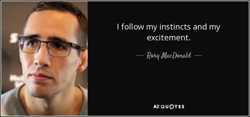 I follow my instincts and my excitement. - Rory MacDonald
