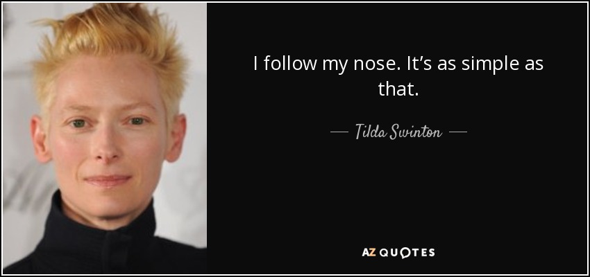 I follow my nose. It’s as simple as that. - Tilda Swinton