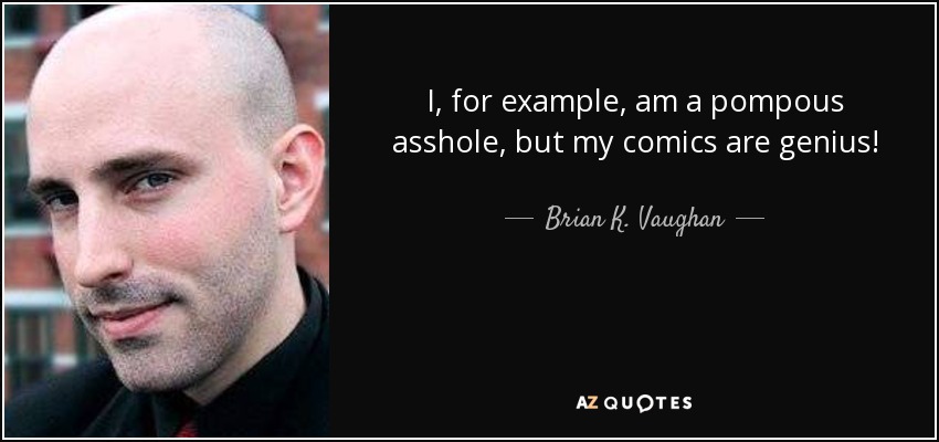 I, for example, am a pompous asshole, but my comics are genius! - Brian K. Vaughan
