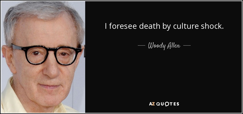 I foresee death by culture shock. - Woody Allen