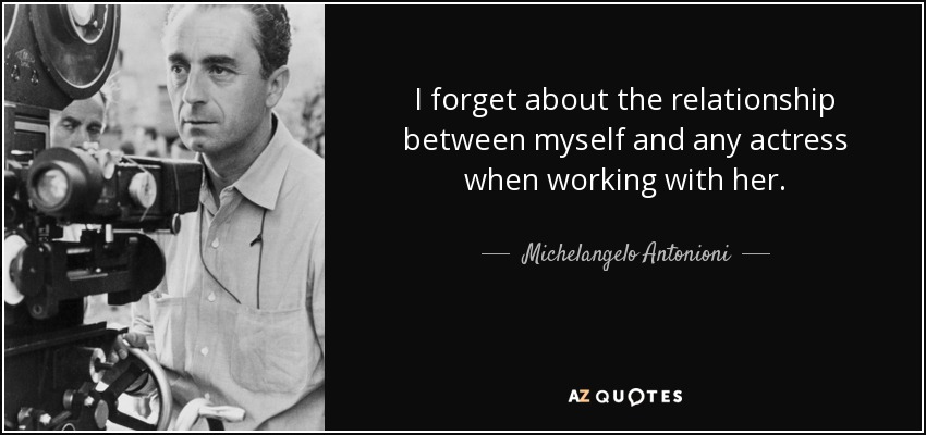 I forget about the relationship between myself and any actress when working with her. - Michelangelo Antonioni