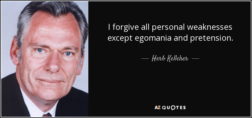 I forgive all personal weaknesses except egomania and pretension. - Herb Kelleher