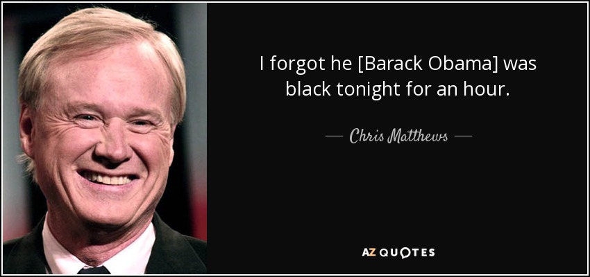 I forgot he [Barack Obama] was black tonight for an hour. - Chris Matthews