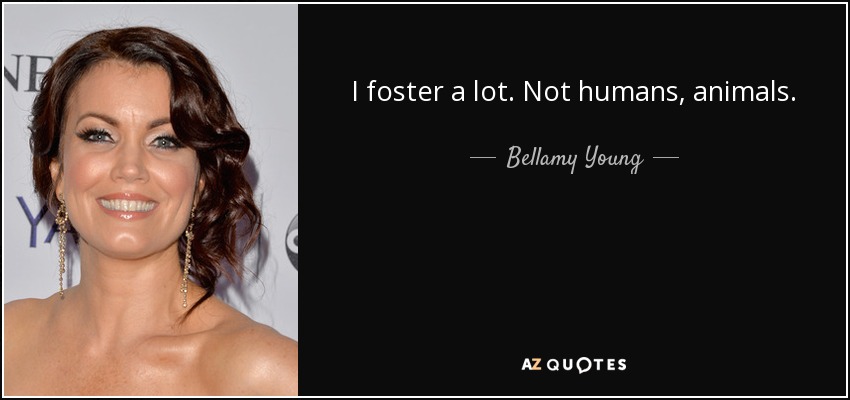 I foster a lot. Not humans, animals. - Bellamy Young