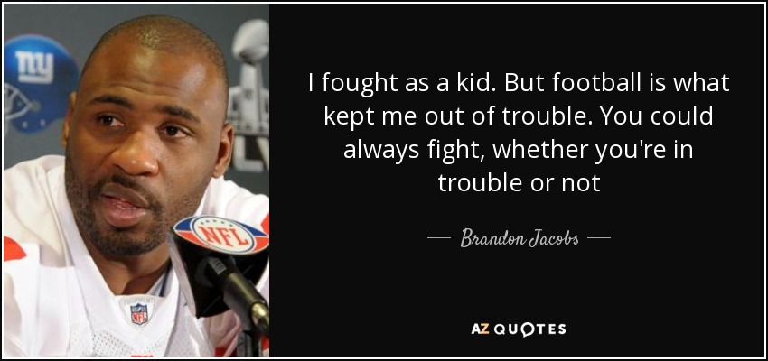 I fought as a kid. But football is what kept me out of trouble. You could always fight, whether you're in trouble or not - Brandon Jacobs